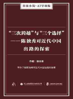 “三次跨越” 与 “三个选择”——陈独秀对近代中国出路的探索(谷臻小简·AI导读版)